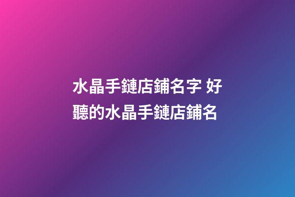 水晶手鏈店鋪名字 好聽的水晶手鏈店鋪名-第1張-店鋪起名-玄機派